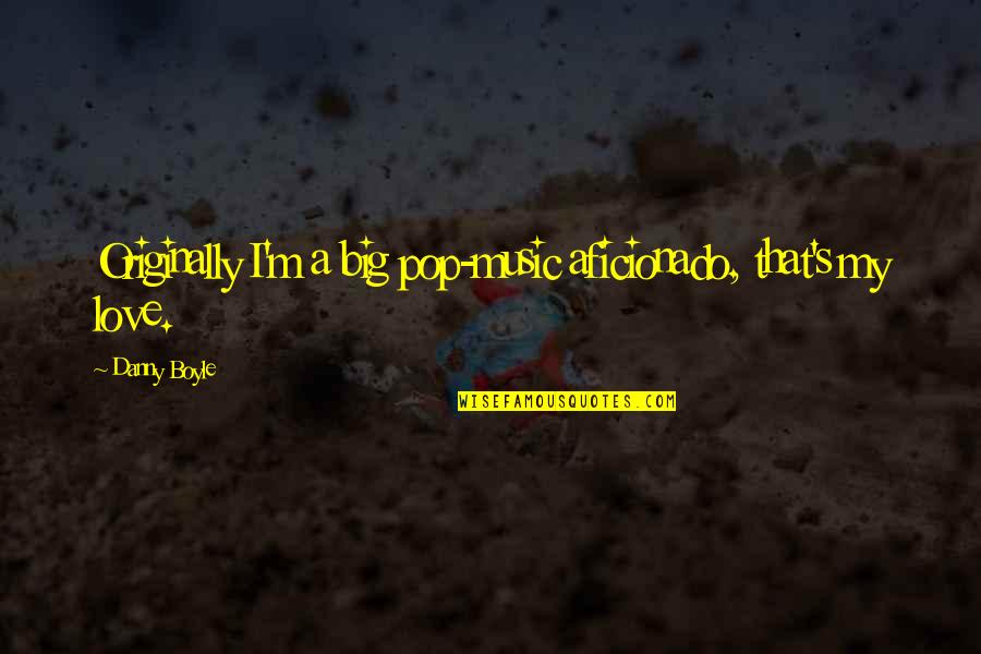 Brincando Com Quotes By Danny Boyle: Originally I'm a big pop-music aficionado, that's my