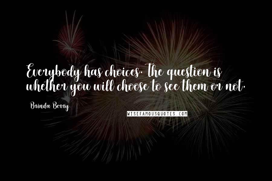 Brinda Berry quotes: Everybody has choices. The question is whether you will choose to see them or not.