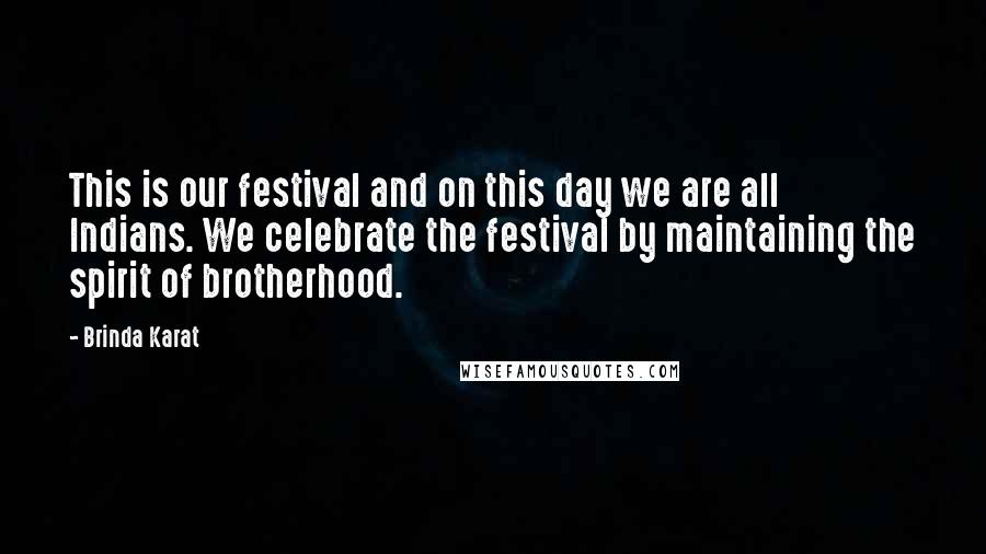 Brinda Karat quotes: This is our festival and on this day we are all Indians. We celebrate the festival by maintaining the spirit of brotherhood.