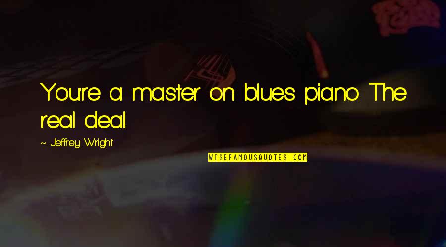 Brindemos A Vida Quotes By Jeffrey Wright: You're a master on blues piano. The real Brindemos A Vida Quotes By Jeffrey Wright: You're a master on blues piano. The real