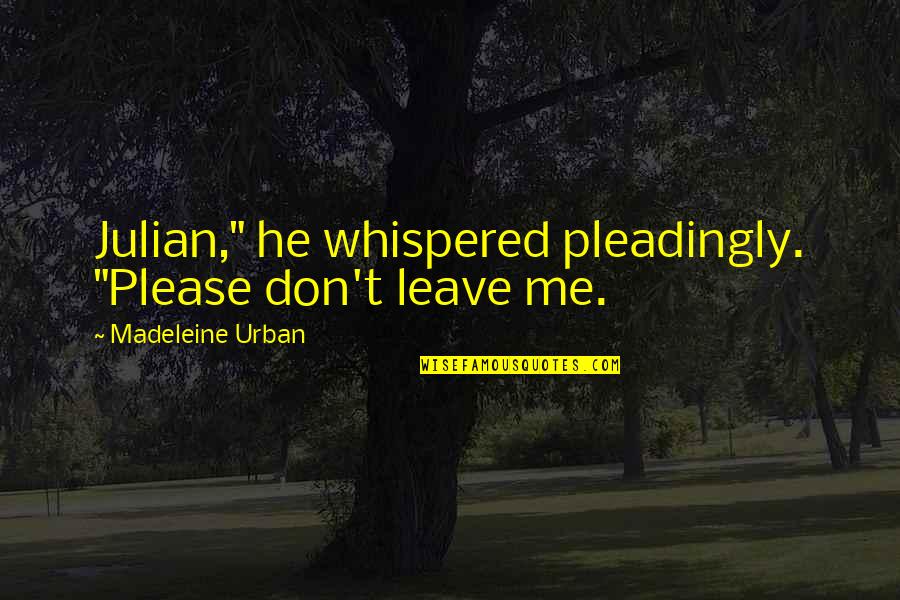 Brindisi Quotes By Madeleine Urban: Julian," he whispered pleadingly. "Please don't leave me.