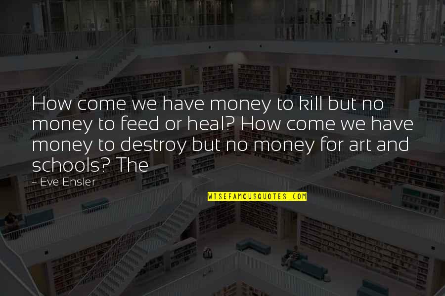 Brindleface Kits Quotes By Eve Ensler: How come we have money to kill but Brindleface Kits Quotes By Eve Ensler: How come we have money to kill but