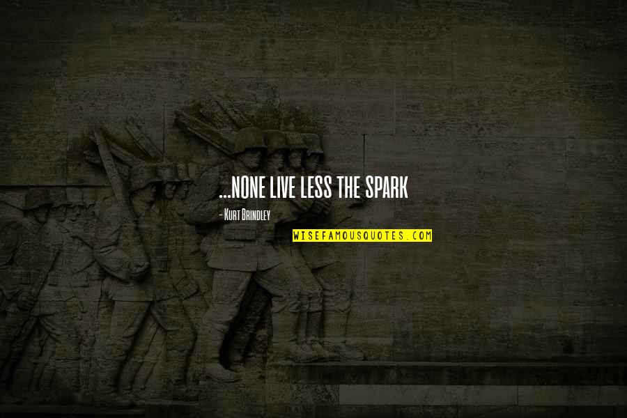 Brindley And Brindley Quotes By Kurt Brindley: ...none live less the spark Brindley And Brindley Quotes By Kurt Brindley: ...none live less the spark