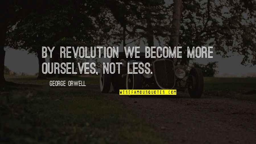 Brindusa Armanca Quotes By George Orwell: By revolution we become more ourselves, not less. Brindusa Armanca Quotes By George Orwell: By revolution we become more ourselves, not less.