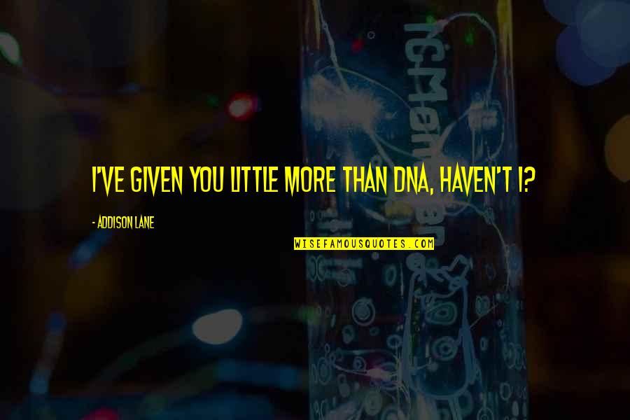 Brine Quotes By Addison Lane: I've given you little more than DNA, haven't Brine Quotes By Addison Lane: I've given you little more than DNA, haven't