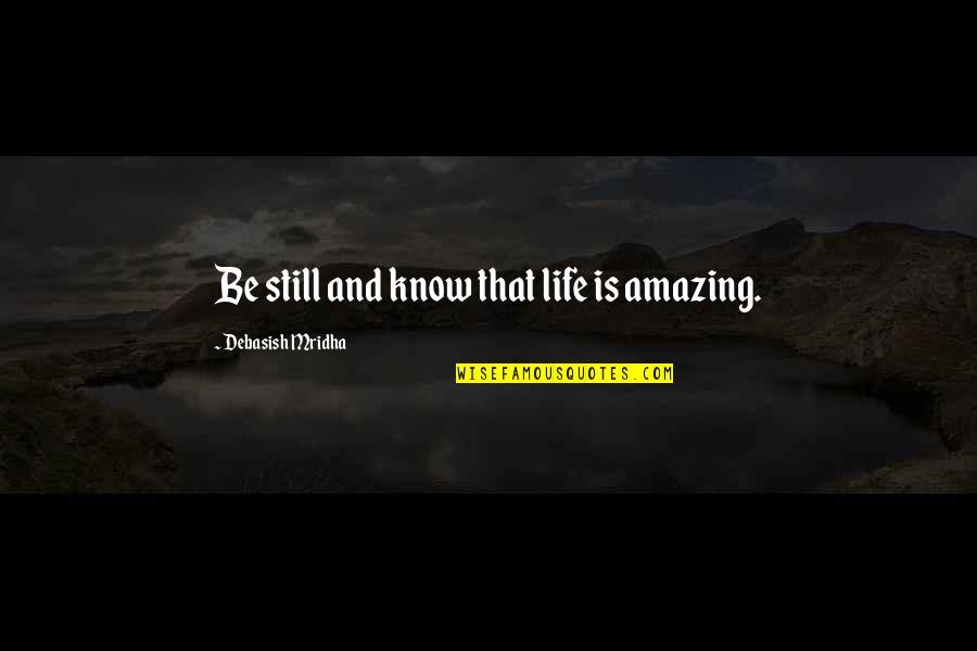 Brine Quotes By Debasish Mridha: Be still and know that life is amazing. Brine Quotes By Debasish Mridha: Be still and know that life is amazing.