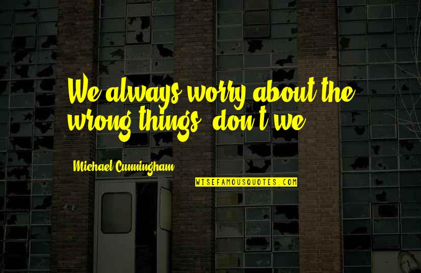 Brine Quotes By Michael Cunningham: We always worry about the wrong things, don't Brine Quotes By Michael Cunningham: We always worry about the wrong things, don't