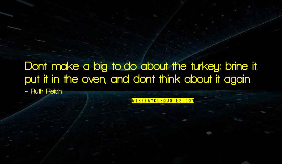 Brine Quotes By Ruth Reichl: Don't make a big to-do about the turkey; Brine Quotes By Ruth Reichl: Don't make a big to-do about the turkey;