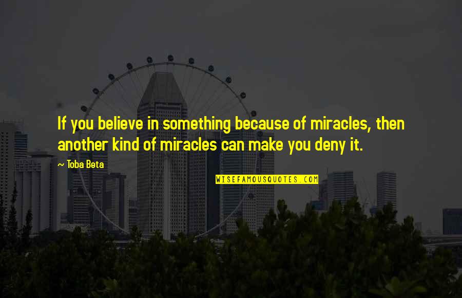 Brine Quotes By Toba Beta: If you believe in something because of miracles, Brine Quotes By Toba Beta: If you believe in something because of miracles,