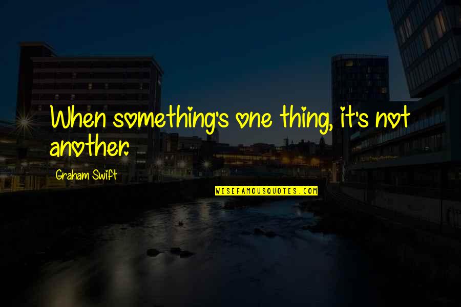 Brine Shrimp Quotes By Graham Swift: When something's one thing, it's not another.