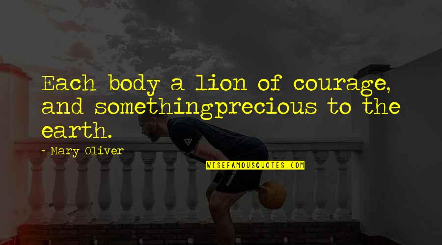 Brinen Associates Quotes By Mary Oliver: Each body a lion of courage, and somethingprecious