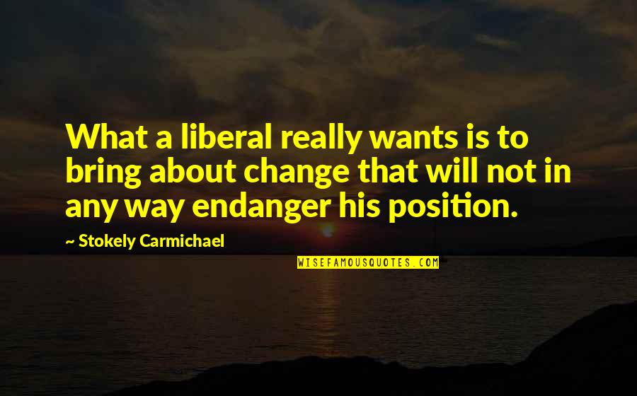 Bring A Change Quotes By Stokely Carmichael: What a liberal really wants is to bring