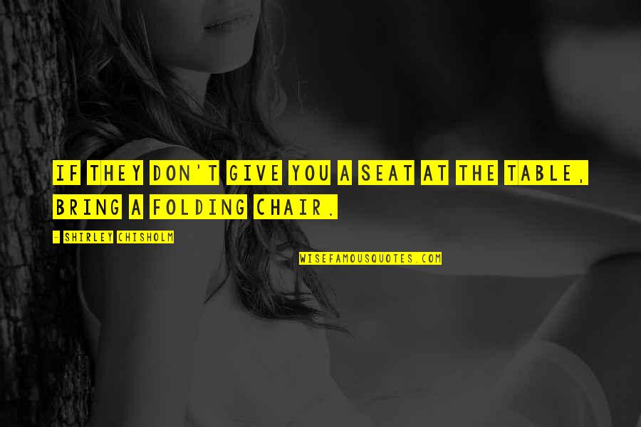 Bring A Folding Chair Quotes By Shirley Chisholm: If they don't give you a seat at Bring A Folding Chair Quotes By Shirley Chisholm: If they don't give you a seat at