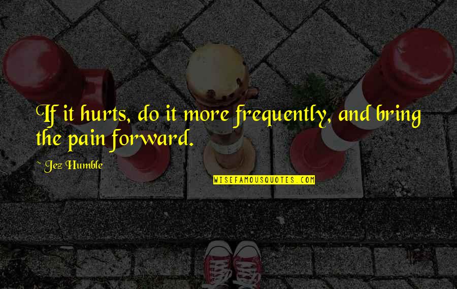 Bring Forward Quotes By Jez Humble: If it hurts, do it more frequently, and