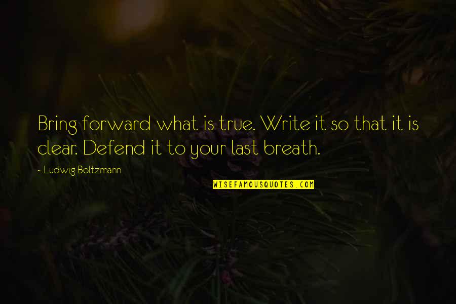 Bring Forward Quotes By Ludwig Boltzmann: Bring forward what is true. Write it so
