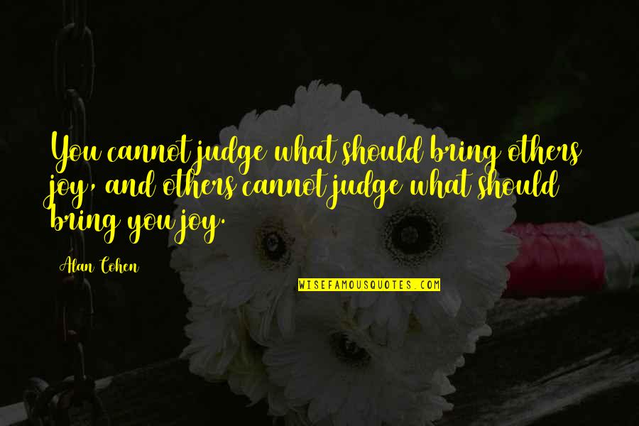 Bring Happiness Quotes By Alan Cohen: You cannot judge what should bring others joy,