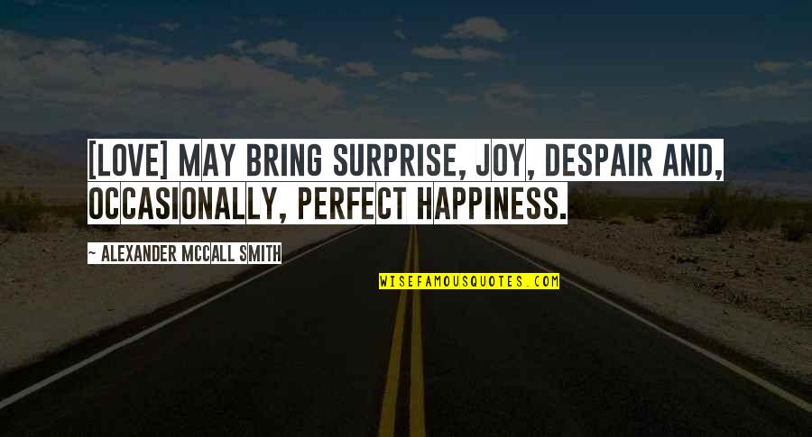 Bring Happiness Quotes By Alexander McCall Smith: [Love] may bring surprise, joy, despair and, occasionally,