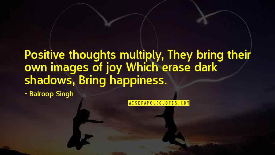 Bring Happiness Quotes By Balroop Singh: Positive thoughts multiply, They bring their own images