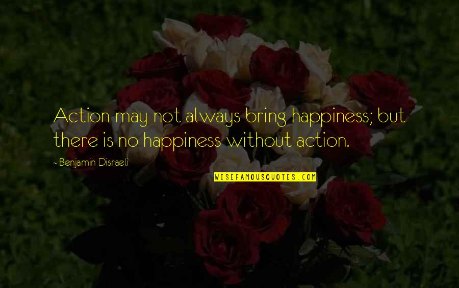 Bring Happiness Quotes By Benjamin Disraeli: Action may not always bring happiness; but there