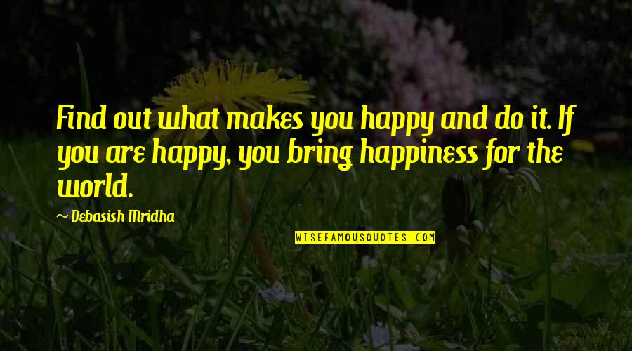 Bring Happiness Quotes By Debasish Mridha: Find out what makes you happy and do