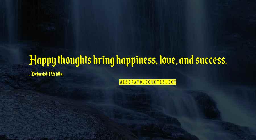 Bring Happiness Quotes By Debasish Mridha: Happy thoughts bring happiness, love, and success.