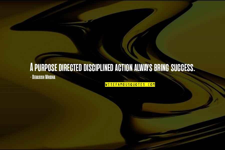 Bring Happiness Quotes By Debasish Mridha: A purpose directed disciplined action always bring success.