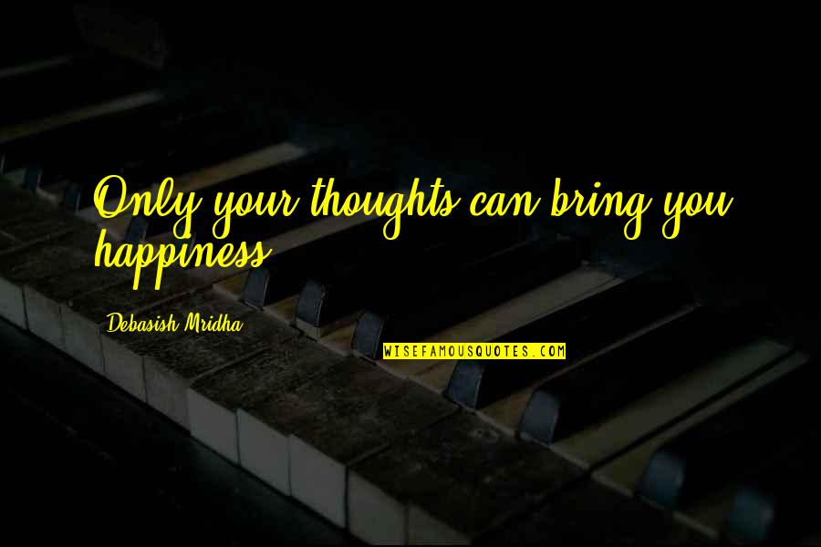 Bring Happiness Quotes By Debasish Mridha: Only your thoughts can bring you happiness.