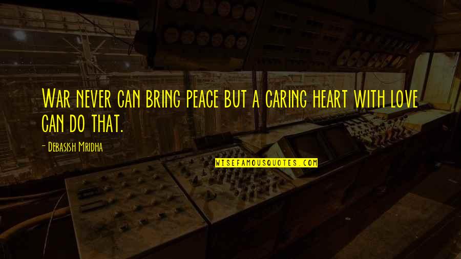 Bring Happiness Quotes By Debasish Mridha: War never can bring peace but a caring