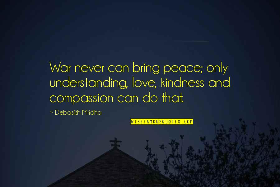 Bring Happiness Quotes By Debasish Mridha: War never can bring peace; only understanding, love,