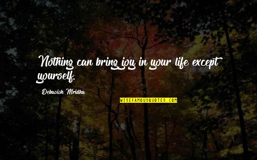 Bring Happiness Quotes By Debasish Mridha: Nothing can bring joy in your life except