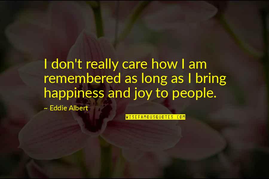 Bring Happiness Quotes By Eddie Albert: I don't really care how I am remembered