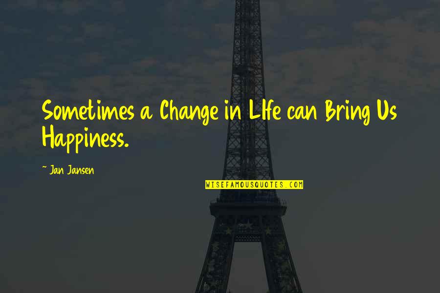 Bring Happiness Quotes By Jan Jansen: Sometimes a Change in LIfe can Bring Us