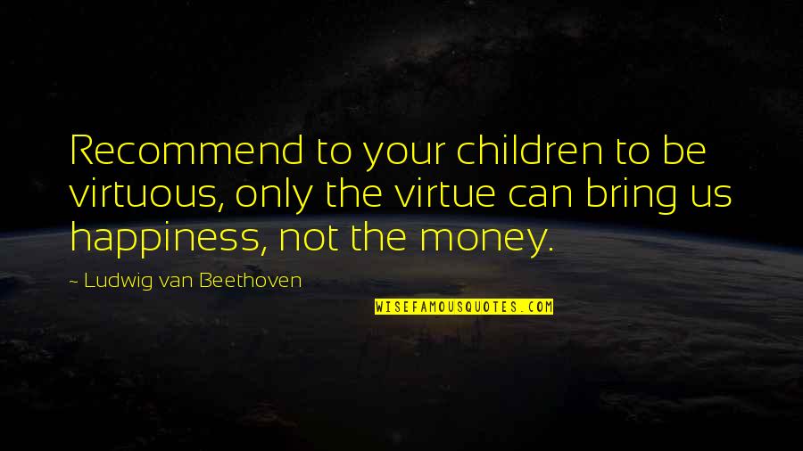 Bring Happiness Quotes By Ludwig Van Beethoven: Recommend to your children to be virtuous, only
