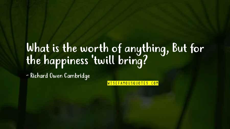 Bring Happiness Quotes By Richard Owen Cambridge: What is the worth of anything, But for
