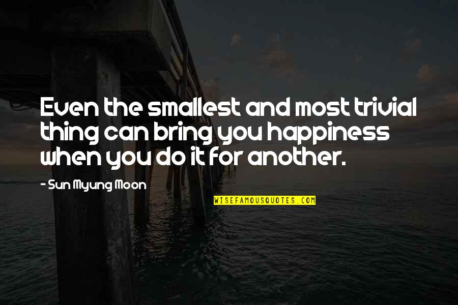 Bring Happiness Quotes By Sun Myung Moon: Even the smallest and most trivial thing can