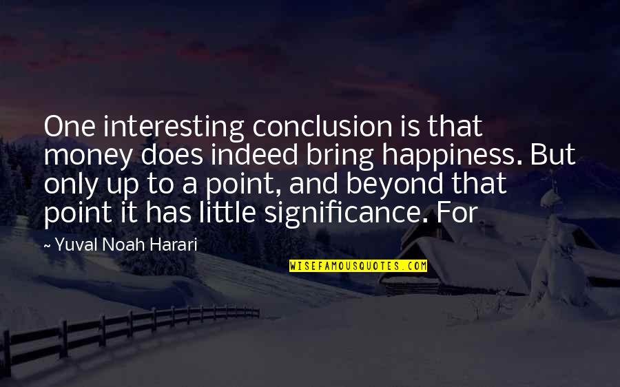 Bring Happiness Quotes By Yuval Noah Harari: One interesting conclusion is that money does indeed