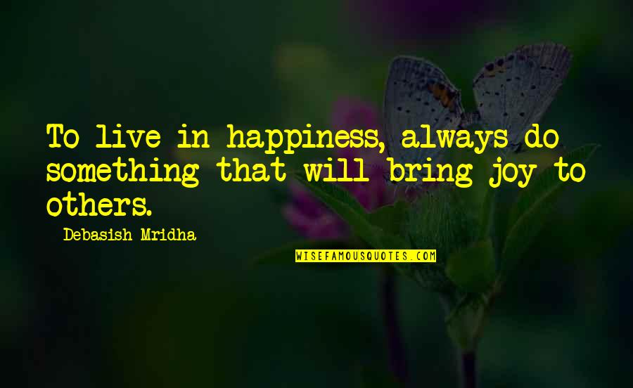 Bring Happiness To Others Quotes By Debasish Mridha: To live in happiness, always do something that