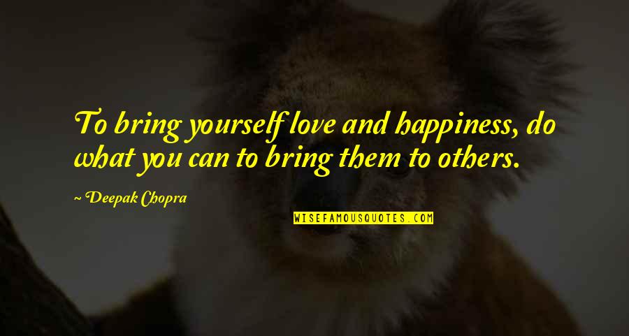 Bring Happiness To Others Quotes By Deepak Chopra: To bring yourself love and happiness, do what