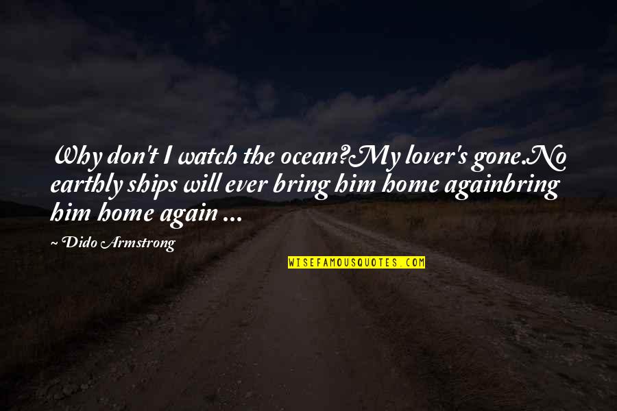 Bring Him Home Quotes By Dido Armstrong: Why don't I watch the ocean?My lover's gone.No