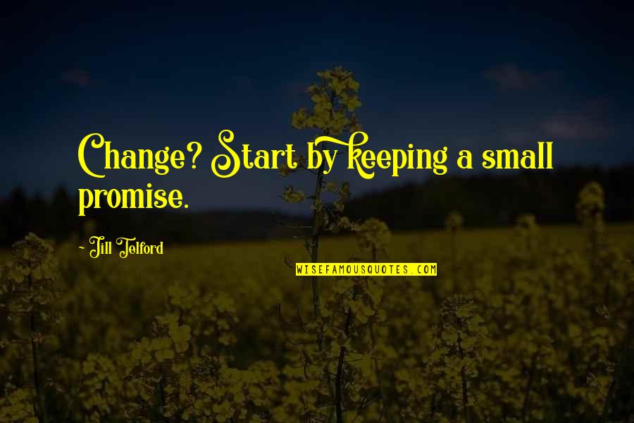 Bring Hurt Quotes By Jill Telford: Change? Start by keeping a small promise. Bring Hurt Quotes By Jill Telford: Change? Start by keeping a small promise.