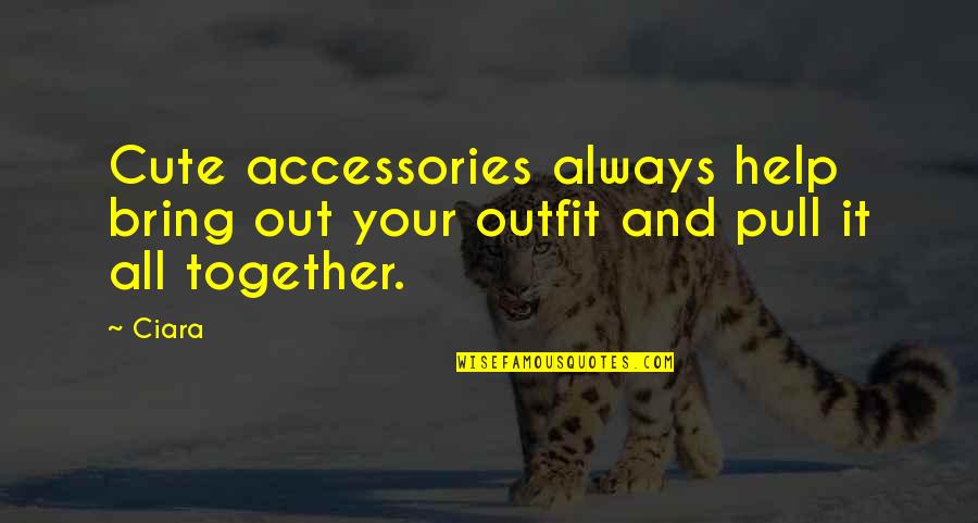 Bring It All Together Quotes By Ciara: Cute accessories always help bring out your outfit