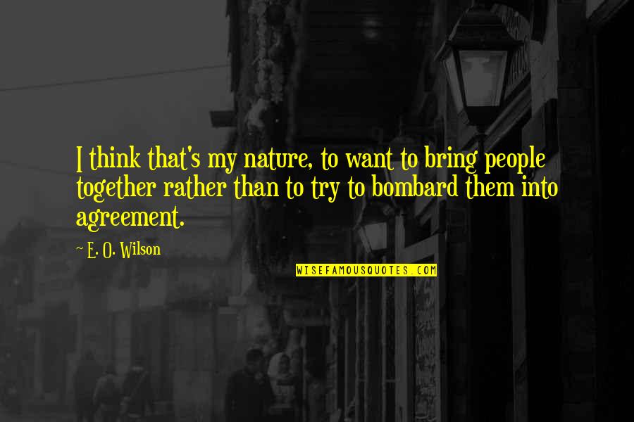 Bring It All Together Quotes By E. O. Wilson: I think that's my nature, to want to