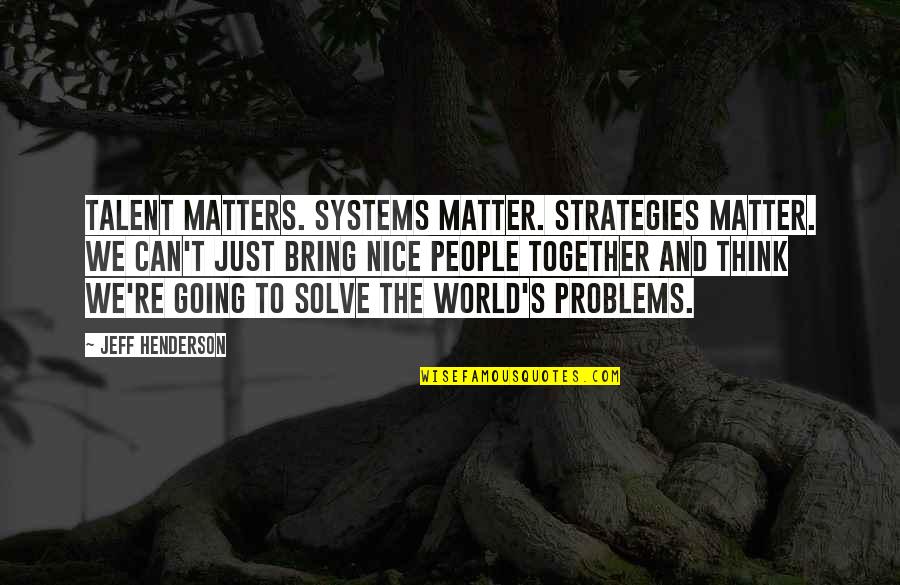 Bring It All Together Quotes By Jeff Henderson: Talent matters. Systems matter. Strategies matter. We can't