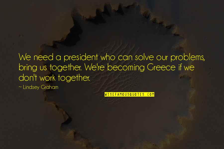 Bring It All Together Quotes By Lindsey Graham: We need a president who can solve our