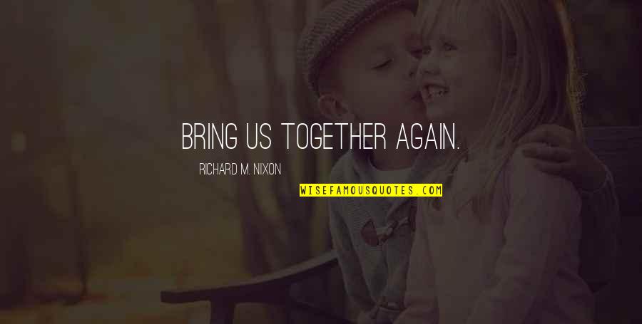Bring It All Together Quotes By Richard M. Nixon: Bring us together again.