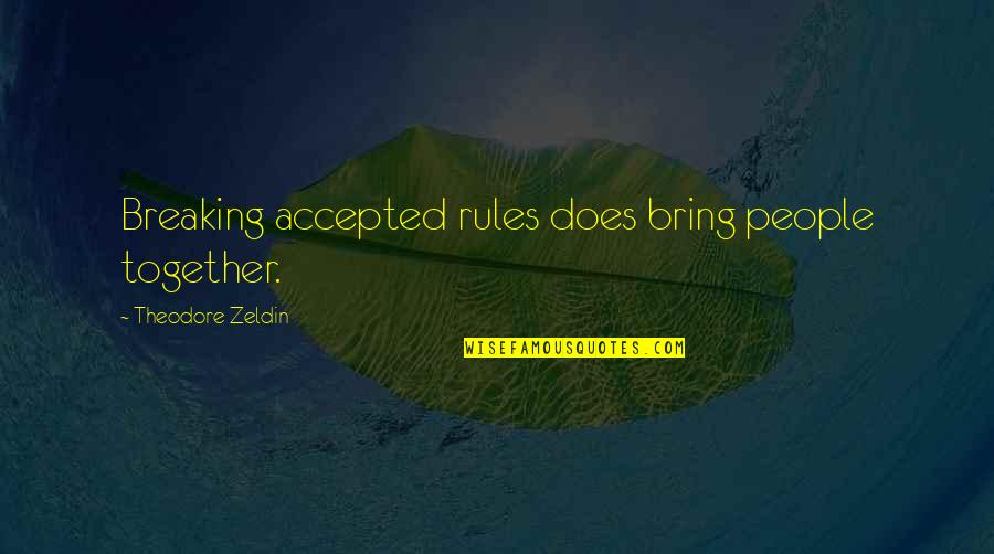 Bring It All Together Quotes By Theodore Zeldin: Breaking accepted rules does bring people together.