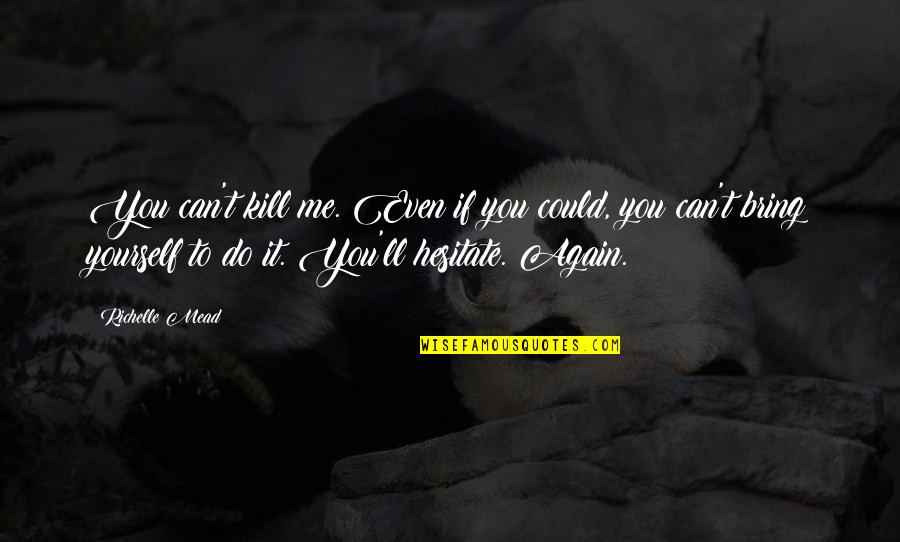 Bring It On Again Quotes By Richelle Mead: You can't kill me. Even if you could, Bring It On Again Quotes By Richelle Mead: You can't kill me. Even if you could,