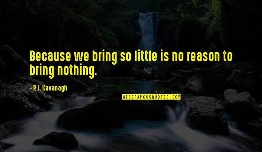Bring It On All Or Nothing Quotes By P. J. Kavanagh: Because we bring so little is no reason