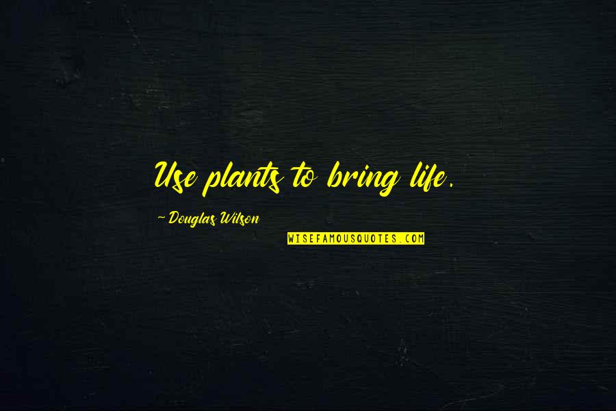 Bring It On Life Quotes By Douglas Wilson: Use plants to bring life.