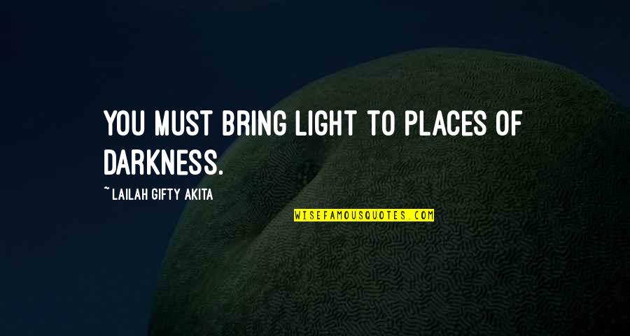 Bring It On Life Quotes By Lailah Gifty Akita: You must bring light to places of darkness.